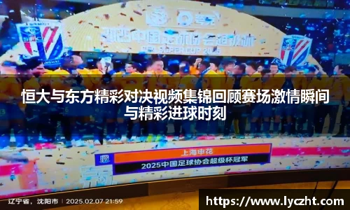 恒大与东方精彩对决视频集锦回顾赛场激情瞬间与精彩进球时刻