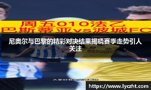 尼奥尔与巴黎的精彩对决结果揭晓赛季走势引人关注