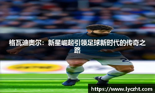 格瓦迪奥尔：新星崛起引领足球新时代的传奇之路