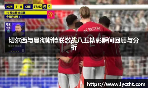 切尔西与曼彻斯特联激战八五精彩瞬间回顾与分析