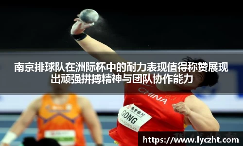 南京排球队在洲际杯中的耐力表现值得称赞展现出顽强拼搏精神与团队协作能力