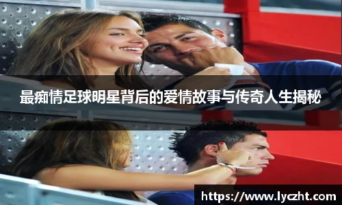 最痴情足球明星背后的爱情故事与传奇人生揭秘