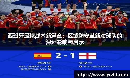 西班牙足球战术新篇章：区域防守革新对球队的深远影响与启示
