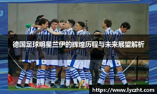 德国足球明星兰伊的辉煌历程与未来展望解析
