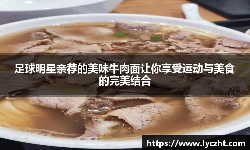 足球明星亲荐的美味牛肉面让你享受运动与美食的完美结合