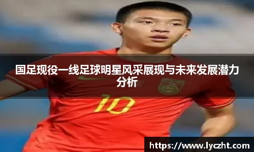 国足现役一线足球明星风采展现与未来发展潜力分析